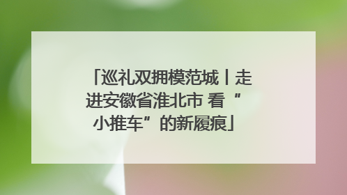 巡礼双拥模范城丨走进安徽省淮北市 看“小推车”的新履痕