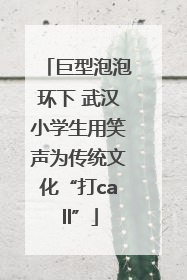 巨型泡泡环下 武汉小学生用笑声为传统文化“打call”