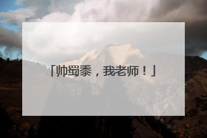帅蜀黍，我老师！