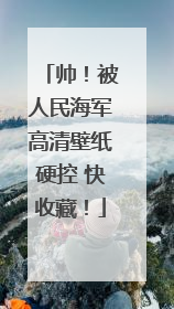 帅！被人民海军高清壁纸硬控 快收藏！