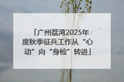广州荔湾2025年度秋季征兵工作从“心动”向“身检”转进