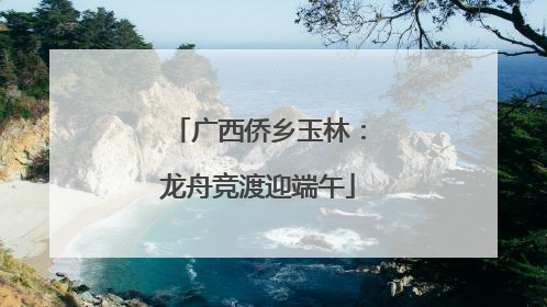 广西侨乡玉林：龙舟竞渡迎端午