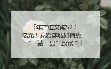 年产值突破52.1亿元！龙岩连城如何靠“一站一品”致富？