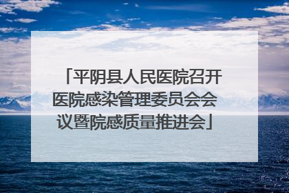 平阴县人民医院召开医院感染管理委员会会议暨院感质量推进会