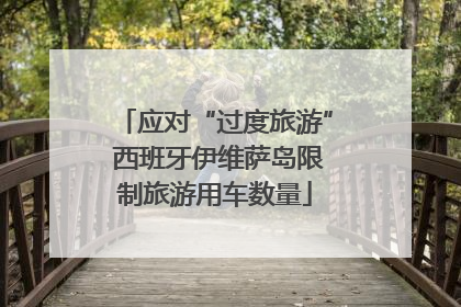 应对“过度旅游” 西班牙伊维萨岛限制旅游用车数量