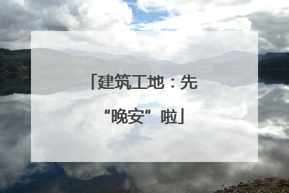 建筑工地：先“晚安”啦