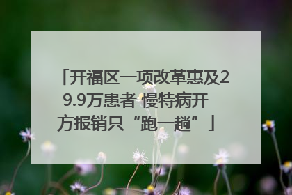 开福区一项改革惠及29.9万患者 慢特病开方报销只“跑一趟”
