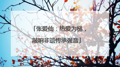 张爱仙：热爱为槌，敲响非遗传承强音