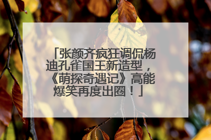 张颜齐疯狂调侃杨迪孔雀国王新造型，《萌探奇遇记》高能爆笑再度出圈！