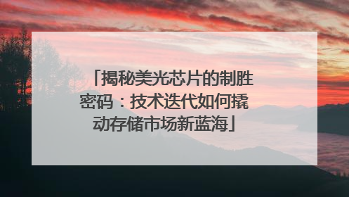 揭秘美光芯片的制胜密码：技术迭代如何撬动存储市场新蓝海