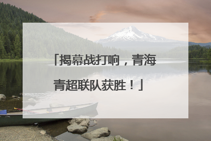 揭幕战打响，青海青超联队获胜！