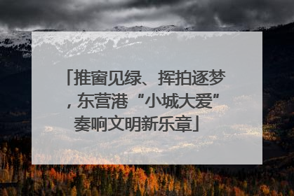 推窗见绿、挥拍逐梦，东营港“小城大爱”奏响文明新乐章