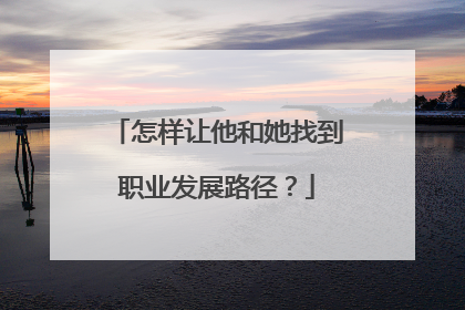 怎样让他和她找到职业发展路径？