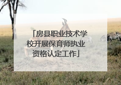 房县职业技术学校开展保育师执业资格认定工作