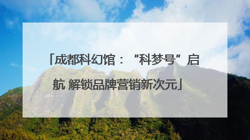 成都科幻馆：“科梦号”启航 解锁品牌营销新次元