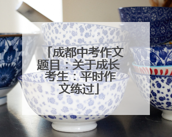 成都中考作文题目：关于成长 考生：平时作文练过