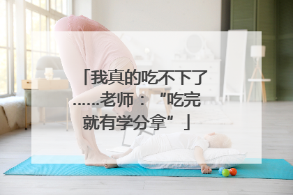 我真的吃不下了……老师：“吃完就有学分拿”