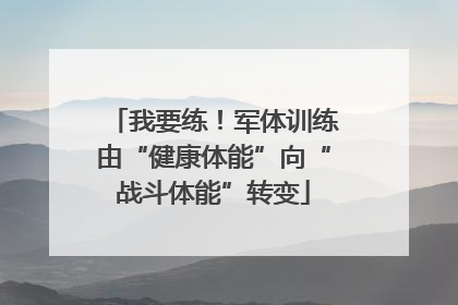 我要练！军体训练由“健康体能”向“战斗体能”转变