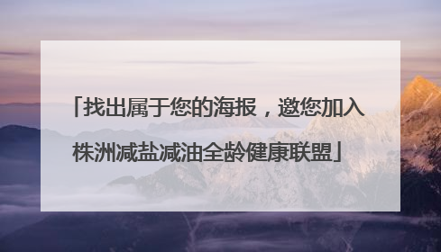 找出属于您的海报，邀您加入株洲减盐减油全龄健康联盟