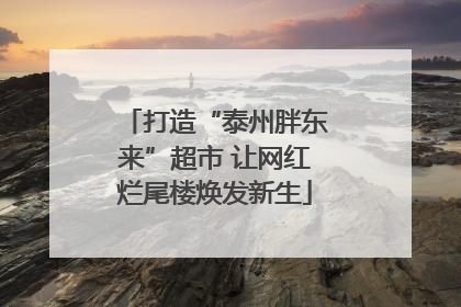 打造“泰州胖东来”超市 让网红烂尾楼焕发新生