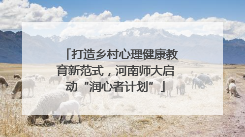 打造乡村心理健康教育新范式，河南师大启动“润心者计划”