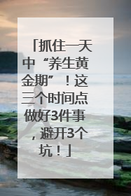 抓住一天中“养生黄金期”！这三个时间点做好3件事，避开3个坑！