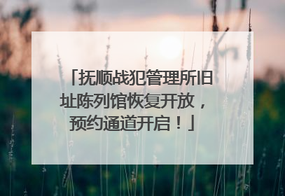 抚顺战犯管理所旧址陈列馆恢复开放，预约通道开启！