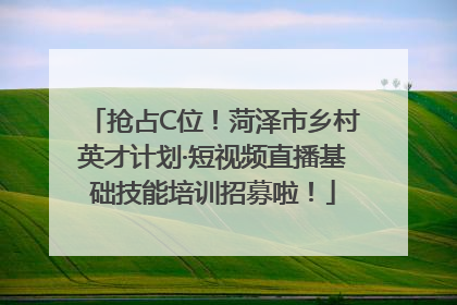 抢占C位！菏泽市乡村英才计划·短视频直播基础技能培训招募啦！