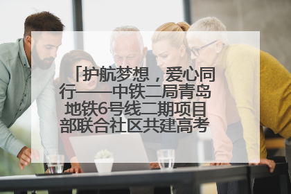 护航梦想，爱心同行——中铁二局青岛地铁6号线二期项目部联合社区共建高考爱心伴考站