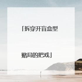 拆穿开盲盒型赌局的把戏