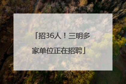 招36人！三明多家单位正在招聘