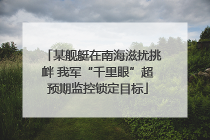 某舰艇在南海滋扰挑衅 我军“千里眼”超预期监控锁定目标