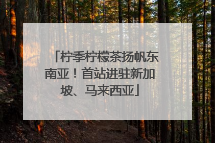 柠季柠檬茶扬帆东南亚！首站进驻新加坡、马来西亚