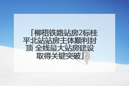 柳梧铁路站房2标桂平北站站房主体顺利封顶 全线最大站房建设取得关键突破