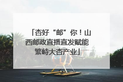 杏好“邮”你！山西邮政直播直发赋能繁峙大杏产业
