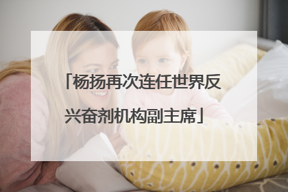 杨扬再次连任世界反兴奋剂机构副主席