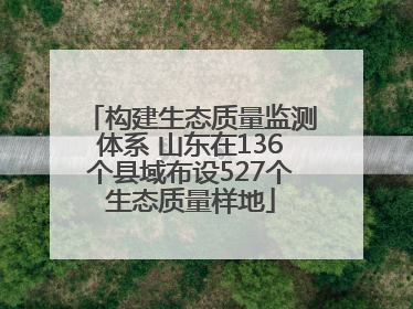 构建生态质量监测体系 山东在136个县域布设527个生态质量样地