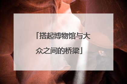搭起博物馆与大众之间的桥梁