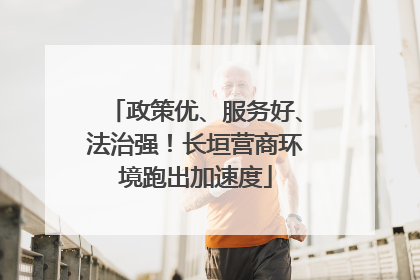 政策优、服务好、法治强！长垣营商环境跑出加速度