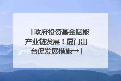 政府投资基金赋能产业链发展！厦门出台促发展措施→