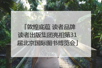 敦煌底蕴 读者品牌 读者出版集团亮相第31届北京国际图书博览会