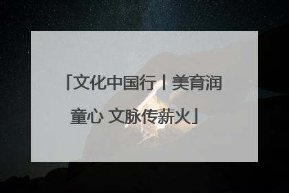 文化中国行丨美育润童心 文脉传薪火