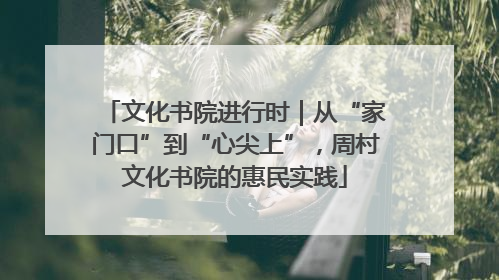 文化书院进行时｜从“家门口”到“心尖上”，周村文化书院的惠民实践