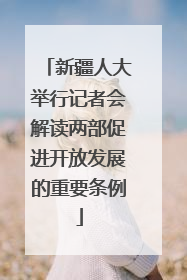 新疆人大举行记者会解读两部促进开放发展的重要条例