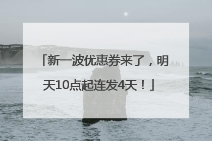 新一波优惠券来了，明天10点起连发4天！
