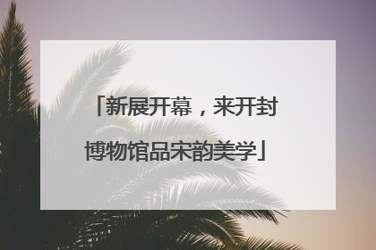 新展开幕，来开封博物馆品宋韵美学