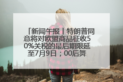 新闻午报丨特朗普同意将对欧盟商品征收50%关税的最后期限延至7月9日；00后舞蹈老师“花式”推介家乡岳阳>>