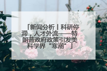 新闻分析丨科研停滞，人才外流——特朗普政府政策引发美科学界“寒潮”