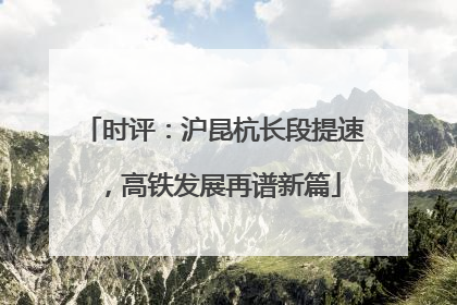 时评：沪昆杭长段提速，高铁发展再谱新篇