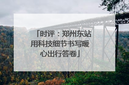 时评：郑州东站用科技细节书写暖心出行答卷